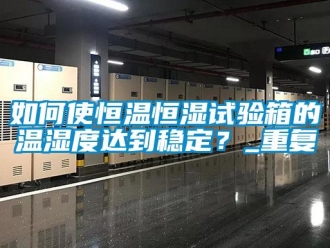 知识百科如何使恒温恒湿试验箱的温湿度达到稳定？_重复