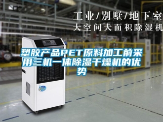 行业资讯塑胶产品PET原料加工前采用三机一体除湿干燥机的优势