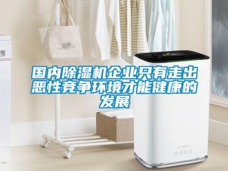 行业资讯国内除湿机企业只有走出恶性竞争环境才能健康的发展