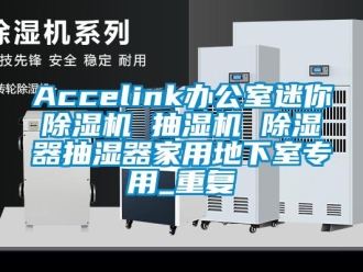 常见问题Accelink办公室迷你除湿机 抽湿机 除湿器抽湿器家用地下室专用_重复