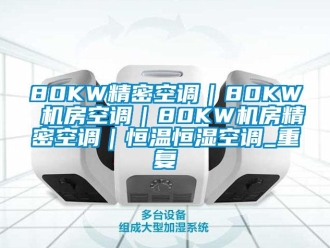 常见问题80KW精密空调｜80KW 机房空调｜80KW机房精密空调｜恒温恒湿空调_重复