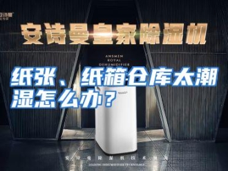 常见问题纸张、纸箱仓库太潮湿怎么办？