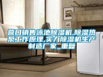 企业动态营口销售泳池除湿机,除湿热泵工作原理,实力除湿机生产制造厂家_重复