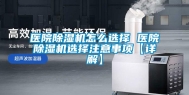 医院除湿机怎么选择 医院除湿机选择注意事项【详解】