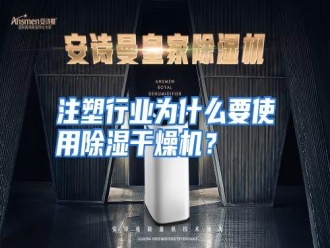 行业资讯注塑行业为什么要使用除湿干燥机？
