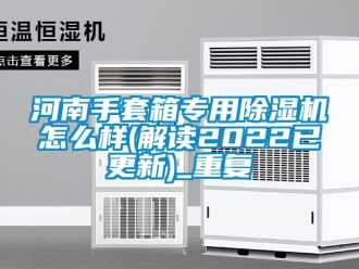 行业资讯河南手套箱专用除湿机怎么样(解读2022已更新)_重复