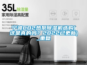 行业资讯宁波CO2热泵除湿机选购(这是真的吗？2022已更新)_重复