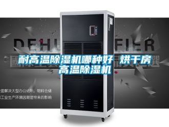 行业资讯耐高温除湿机哪种好 烘干房高温除湿机