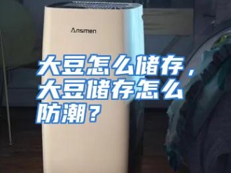 常见问题大豆怎么储存，大豆储存怎么防潮？