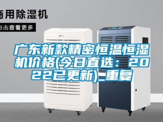 知识百科广东新款精密恒温恒湿机价格(今日直选：2022已更新)_重复