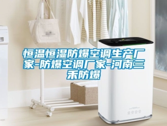 知识百科恒温恒湿防爆空调生产厂家-防爆空调厂家-河南三禾防爆