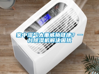 行业资讯家中湿气太重威胁健康？一台除湿机解决困扰