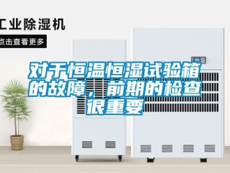 知识百科对于恒温恒湿试验箱的故障，前期的检查很重要