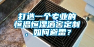 打造一个专业的恒温恒湿酒窖定制，如何避雷？