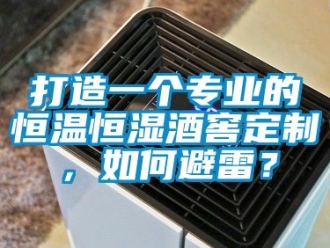 知识百科打造一个专业的恒温恒湿酒窖定制，如何避雷？