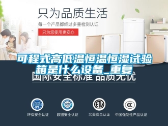 知识百科可程式高低温恒温恒湿试验箱是什么设备_重复