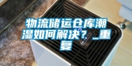 物流储运仓库潮湿如何解决？_重复
