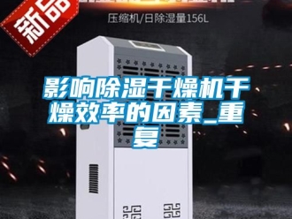 行业资讯影响除湿干燥机干燥效率的因素_重复
