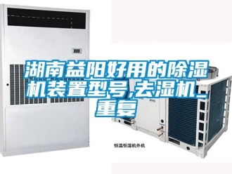 行业资讯湖南益阳好用的除湿机装置型号,去湿机_重复