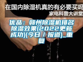行业资讯优品：赣州除湿机排名除湿效果(2022更新成功)(今日／报道)_重复