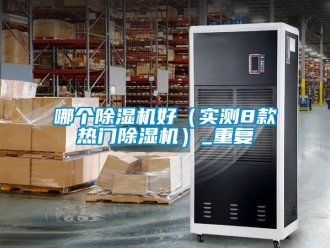 行业资讯哪个除湿机好（实测8款热门除湿机）_重复