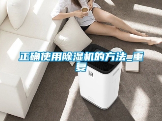 行业资讯正确使用除湿机的方法_重复