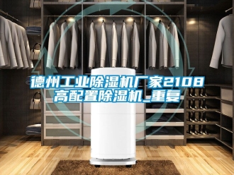 企业动态德州工业除湿机厂家2108高配置除湿机_重复