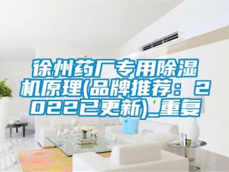 企业动态徐州药厂专用除湿机原理(品牌推荐：2022已更新)_重复