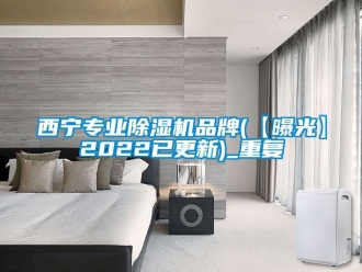 企业动态西宁专业除湿机品牌(【曝光】2022已更新)_重复