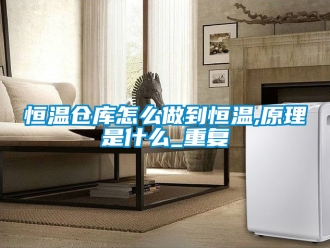 知识百科恒温仓库怎么做到恒温,原理是什么_重复
