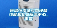恒温恒湿试验箱设备性能规格@新闻中心_重复
