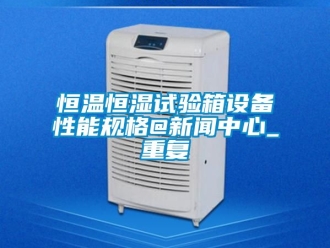 知识百科恒温恒湿试验箱设备性能规格@新闻中心_重复