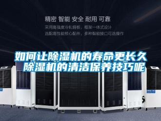 行业资讯如何让除湿机的寿命更长久 除湿机的清洁保养技巧呢