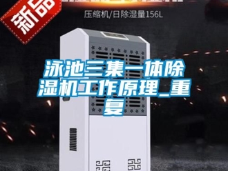 行业资讯泳池三集一体除湿机工作原理_重复