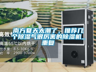 行业资讯南方夏天太潮了，推荐几个除湿气很厉害的除湿机_重复