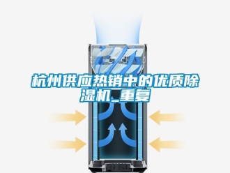 行业资讯杭州供应热销中的优质除湿机_重复