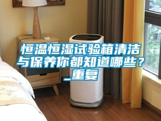 知识百科恒温恒湿试验箱清洁与保养你都知道哪些？_重复