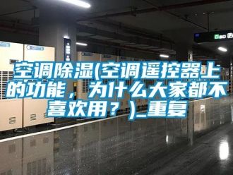 行业资讯空调除湿(空调遥控器上的功能，为什么大家都不喜欢用？)_重复