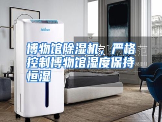 知识百科博物馆除湿机，严格控制博物馆湿度保持恒湿