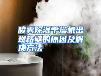 行业资讯喷雾除湿干燥机出现粘壁的原因及解决方法