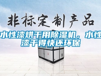 行业资讯水性漆烘干用除湿机，水性漆干得快还环保