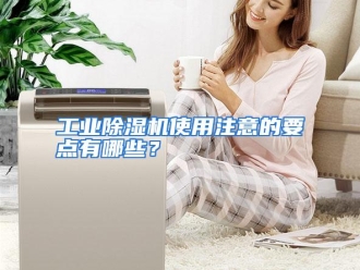 常见问题工业除湿机使用注意的要点有哪些？