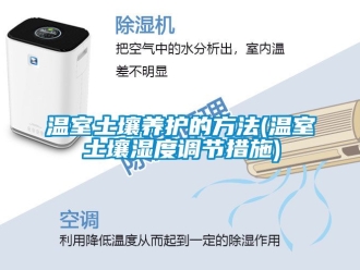企业动态温室土壤养护的方法(温室土壤湿度调节措施)