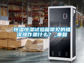 知识百科恒温恒湿试验箱常见的错误操作是什么？_重复