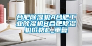 合肥除湿机A合肥工业除湿机B合肥除湿机价格C_重复