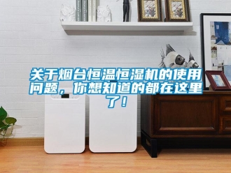 知识百科关于烟台恒温恒湿机的使用问题，你想知道的都在这里了！