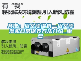 行业资讯其他：浴室除湿机—浴室除湿机日常保养方法介绍_重复