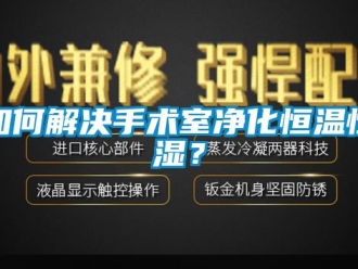 知识百科如何解决手术室净化恒温恒湿？