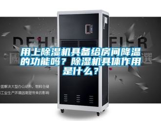 行业资讯用上除湿机具备给房间降温的功能吗？除湿机具体作用是什么？