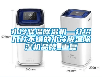 企业动态水冷降温除湿机—介绍几款不错的水冷降温除湿机品牌_重复